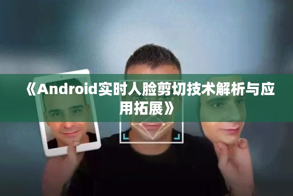 《Android实时人脸剪切技术解析与应用拓展》