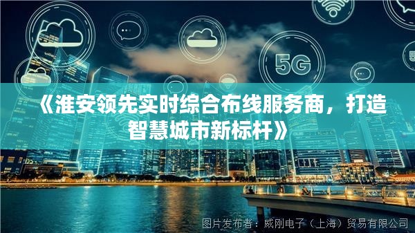 《淮安领先实时综合布线服务商，打造智慧城市新标杆》