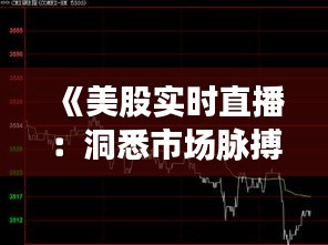 《美股实时直播：洞悉市场脉搏，把握投资先机》