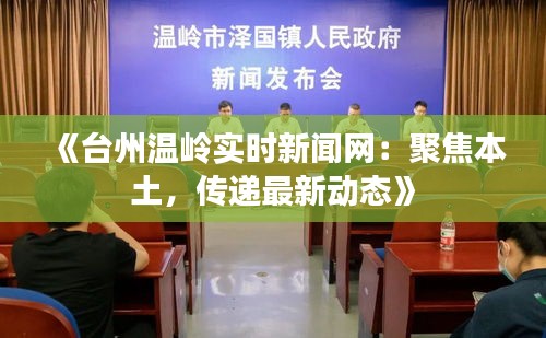 《台州温岭实时新闻网：聚焦本土，传递最新动态》