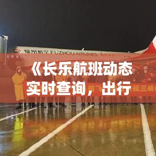 《长乐航班动态实时查询，出行无忧新体验》