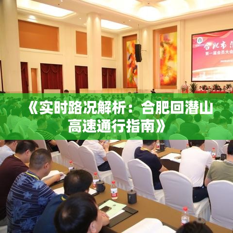 《实时路况解析：合肥回潜山高速通行指南》