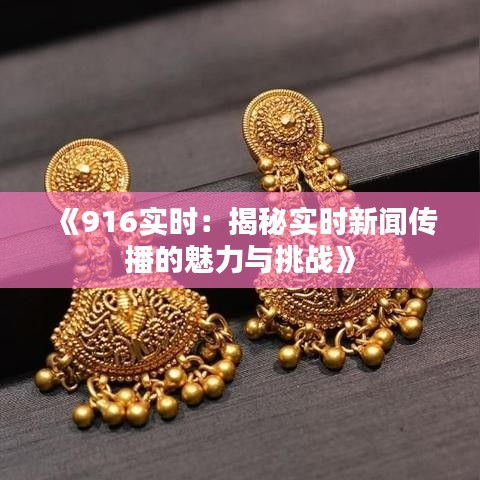 《916实时：揭秘实时新闻传播的魅力与挑战》