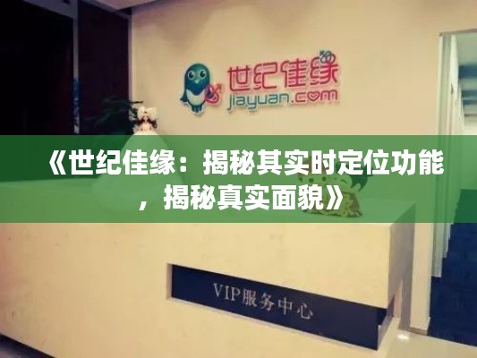 《世纪佳缘：揭秘其实时定位功能，揭秘真实面貌》