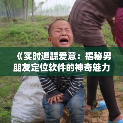 《实时追踪爱意：揭秘男朋友定位软件的神奇魅力》