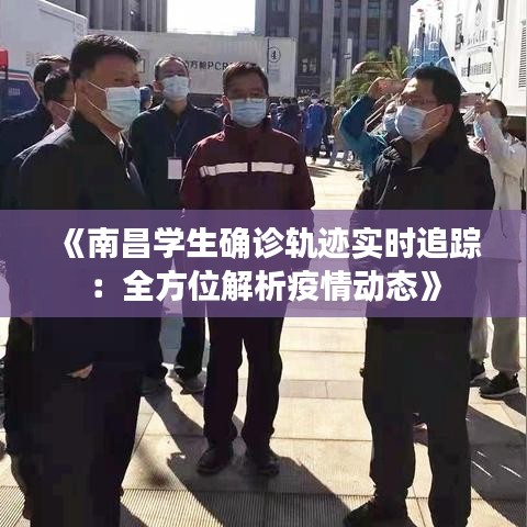 《南昌学生确诊轨迹实时追踪：全方位解析疫情动态》