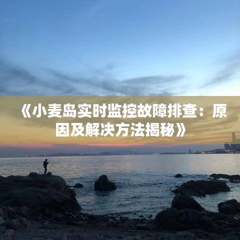 《小麦岛实时监控故障排查：原因及解决方法揭秘》