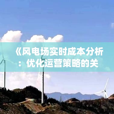 《风电场实时成本分析：优化运营策略的关键报告》