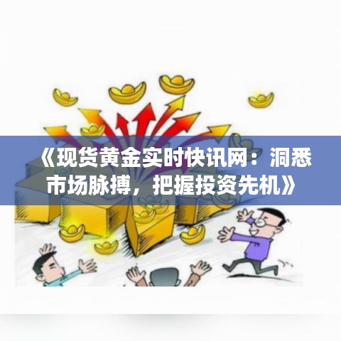 《现货黄金实时快讯网：洞悉市场脉搏，把握投资先机》
