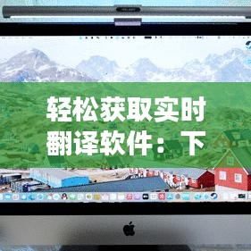 轻松获取实时翻译软件：下载指南与推荐