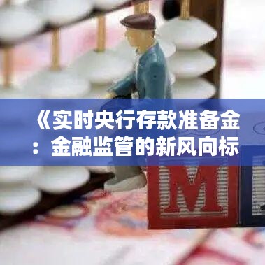 《实时央行存款准备金：金融监管的新风向标》