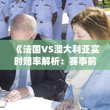 《法国VS澳大利亚实时赔率解析：赛事前瞻与投注策略》