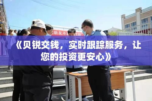 《贝锐交钱，实时跟踪服务，让您的投资更安心》