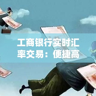 工商银行实时汇率交易：便捷高效的外汇买卖新体验