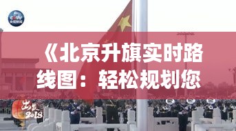 《北京升旗实时路线图：轻松规划您的观旗之旅》