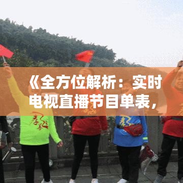 《全方位解析：实时电视直播节目单表，尽享精彩瞬间》