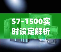 S7-1500实时设定解析：高效自动化控制核心