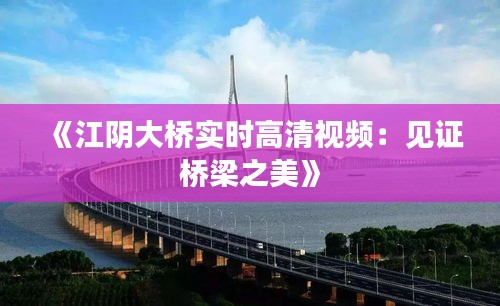 《江阴大桥实时高清视频：见证桥梁之美》