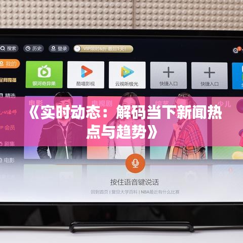 《实时动态：解码当下新闻热点与趋势》
