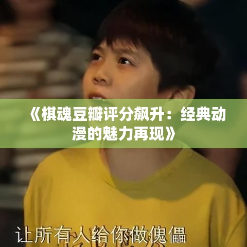 《棋魂豆瓣评分飙升：经典动漫的魅力再现》