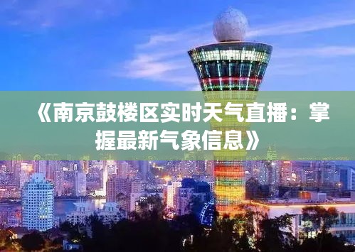 《南京鼓楼区实时天气直播：掌握最新气象信息》