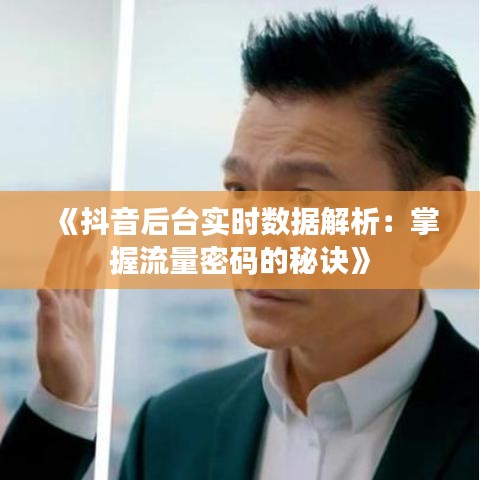 《抖音后台实时数据解析：掌握流量密码的秘诀》