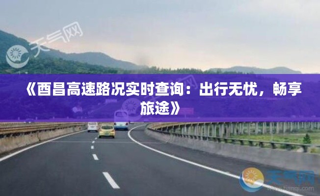 《酉昌高速路况实时查询：出行无忧，畅享旅途》