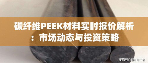 碳纤维PEEK材料实时报价解析：市场动态与投资策略