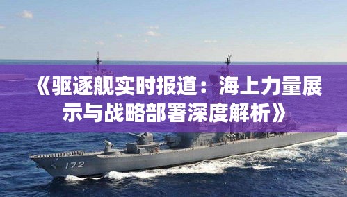 《驱逐舰实时报道：海上力量展示与战略部署深度解析》