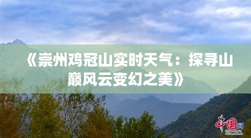 《崇州鸡冠山实时天气：探寻山巅风云变幻之美》