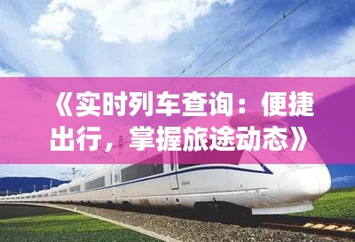 《实时列车查询：便捷出行，掌握旅途动态》
