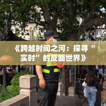 《跨越时间之河：探寻“实时”的反面世界》