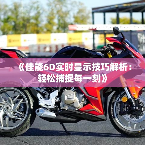 《佳能6D实时显示技巧解析：轻松捕捉每一刻》