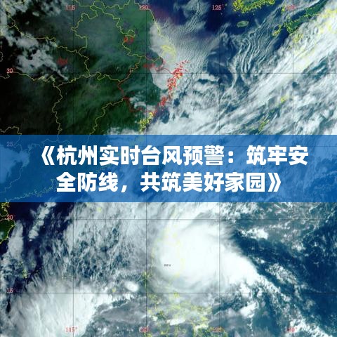 《杭州实时台风预警：筑牢安全防线，共筑美好家园》