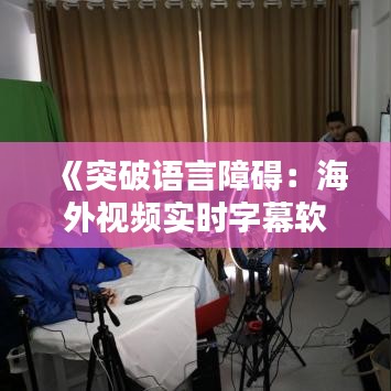《突破语言障碍：海外视频实时字幕软件全解析》