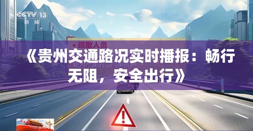 《贵州交通路况实时播报：畅行无阻，安全出行》