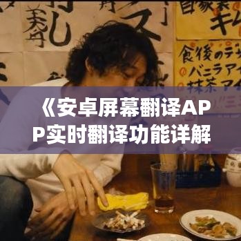 《安卓屏幕翻译APP实时翻译功能详解：轻松捕捉世界语言》
