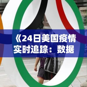 《24日美国疫情实时追踪：数据更新与疫情走势分析》