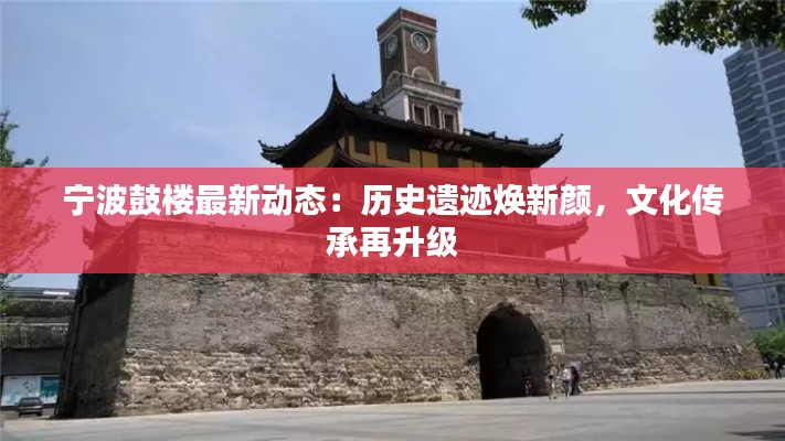 宁波鼓楼最新动态：历史遗迹焕新颜，文化传承再升级