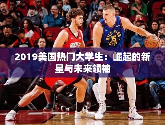 2019美国热门大学生：崛起的新星与未来领袖