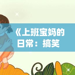 《上班宝妈的日常：搞笑热文来袭，笑出腹肌！》