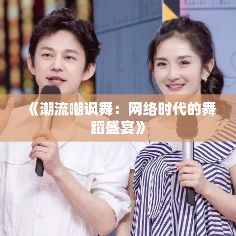 《潮流嘲讽舞：网络时代的舞蹈盛宴》