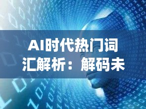 AI时代热门词汇解析：解码未来科技趋势