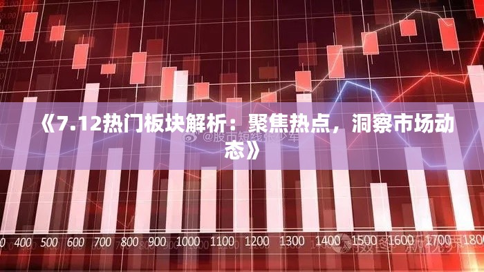 《7.12热门板块解析：聚焦热点，洞察市场动态》