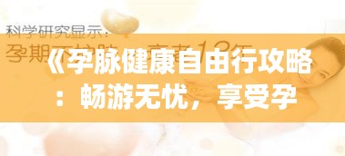 《孕脉健康自由行攻略：畅游无忧，享受孕期美好时光》