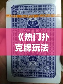 《热门扑克牌玩法大盘点：轻松掌握各种牌技》