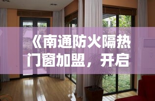 《南通防火隔热门窗加盟，开启安全家居新篇章》