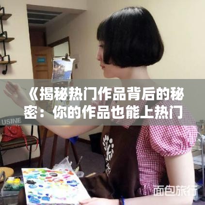 《揭秘热门作品背后的秘密：你的作品也能上热门！》