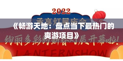 《畅游天地：盘点当下最热门的爽游项目》