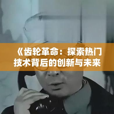 《齿轮革命：探索热门技术背后的创新与未来》